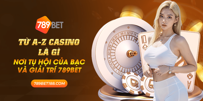 13 tu a z casino la gi noi tu hoi cua bac va giai tri 789bet