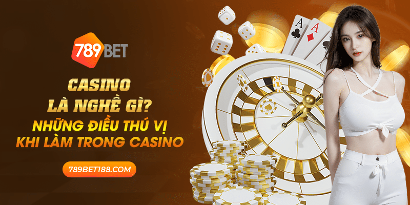 16 casino la nghe gi nhung dieu thu vi khi lam trong casino