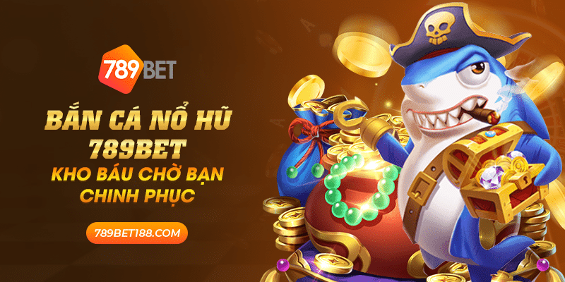 29 ban ca no hu 789bet kho bau cho ban chinh phuc