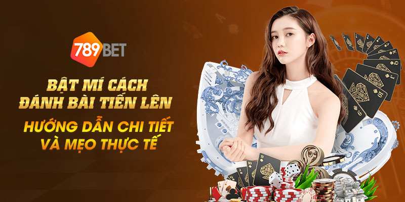 11 Bat mi cach danh bai tien len – Huong dan chi tiet va meo thuc te