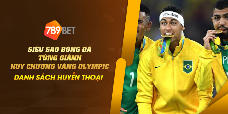 16 Sieu sao bong da tung gianh huy chuong vang Olympic – Danh sach huyen thoai