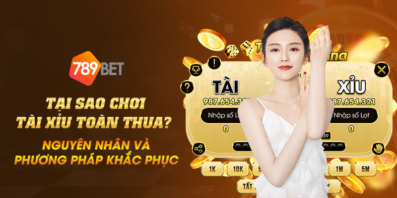 20 Tai sao choi tai xiu toan thua Nguyen nhan va phuong phap khac phuc