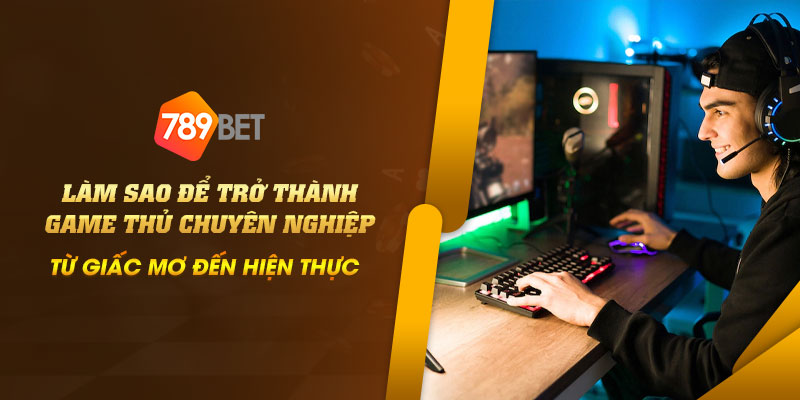 21 Lam sao de tro thanh game thu chuyen nghiep Tu giac mo den hien thuc