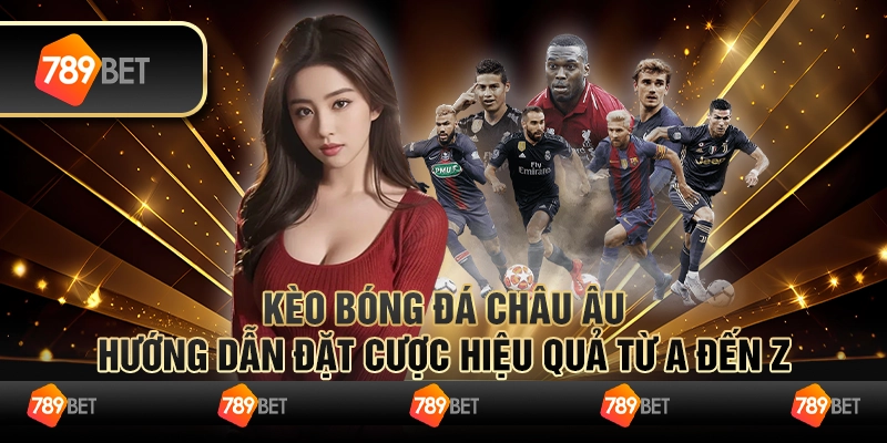 Kèo bóng đá Châu Âu: Hướng dẫn đặt cược hiệu quả từ A đến Z
