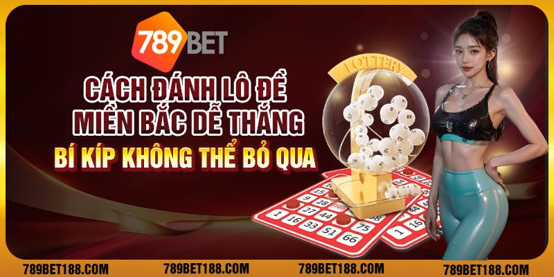 Cách đánh lô đề miền bắc dễ thắng: Bí kíp không thể bỏ qua