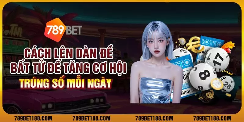 Cách lên dàn đề bất tử để tăng cơ hội trúng số mỗi ngày