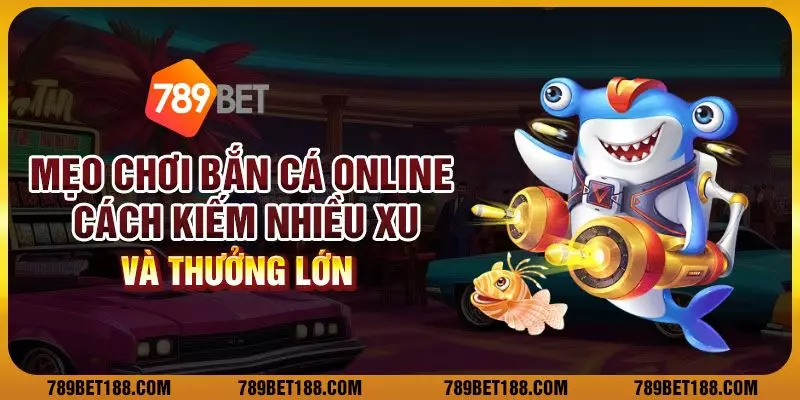 Mẹo chơi bắn cá online: Cách kiếm nhiều xu và thưởng lớn
