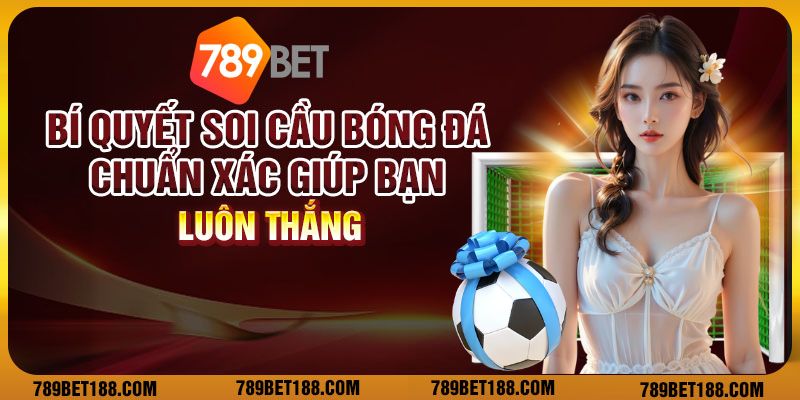 7 bi quyet soi cau bong da chuan xac giup ban luon thang