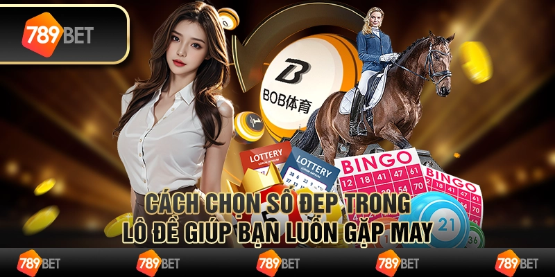 Cách chọn số đẹp trong lô đề giúp bạn luôn gặp may