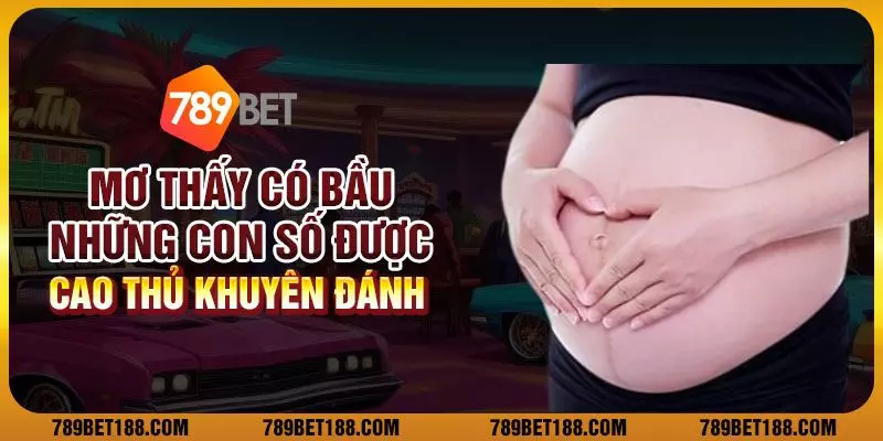 Mơ thấy có bầu: Những con số được cao thủ khuyên đánh
