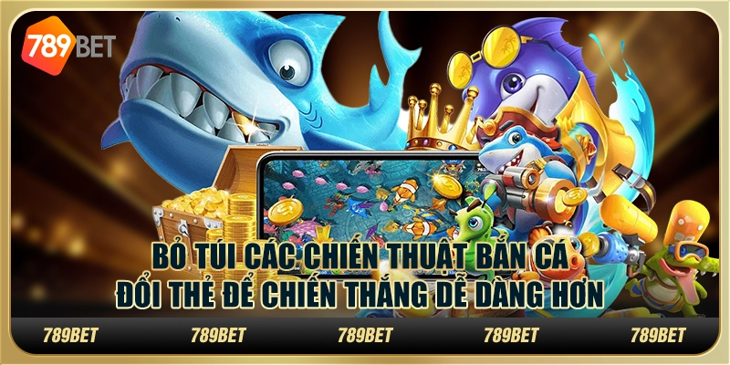 Bỏ túi các chiến thuật bắn cá đổi thẻ để chiến thắng dễ dàng hơn