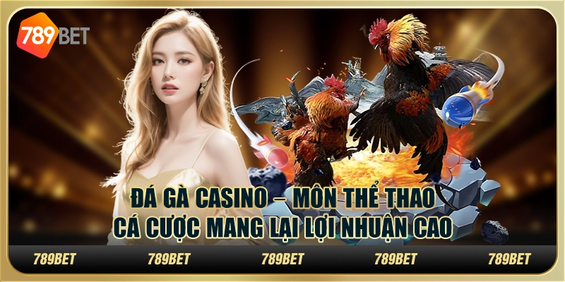 Đá gà casino – Môn thể thao cá cược mang lại lợi nhuận cao