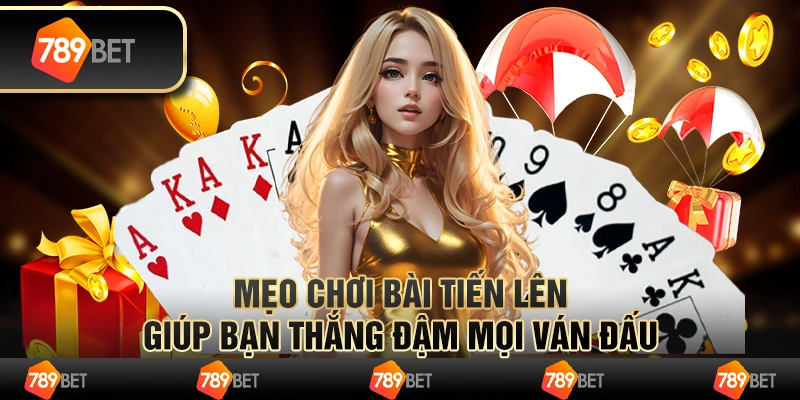 Mẹo chơi bài Tiến Lên giúp bạn thắng đậm mọi ván đấu
