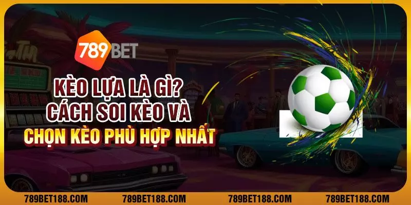 Kèo lựa bóng đá là gì? Cách soi kèo và chọn kèo phù hợp nhất