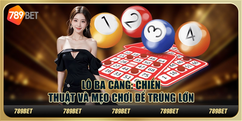 Lô ba càng: Chiến thuật và mẹo chơi để trúng lớn tại 789Bet