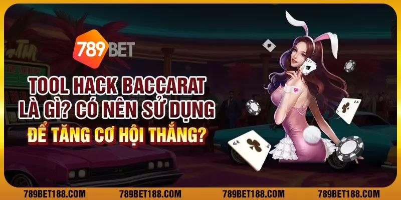 Tool hack baccarat là gì? Có nên sử dụng để tăng cơ hội thắng?