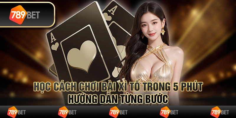 Học cách chơi bài xì tố trong 5 phút: Hướng dẫn từng bước