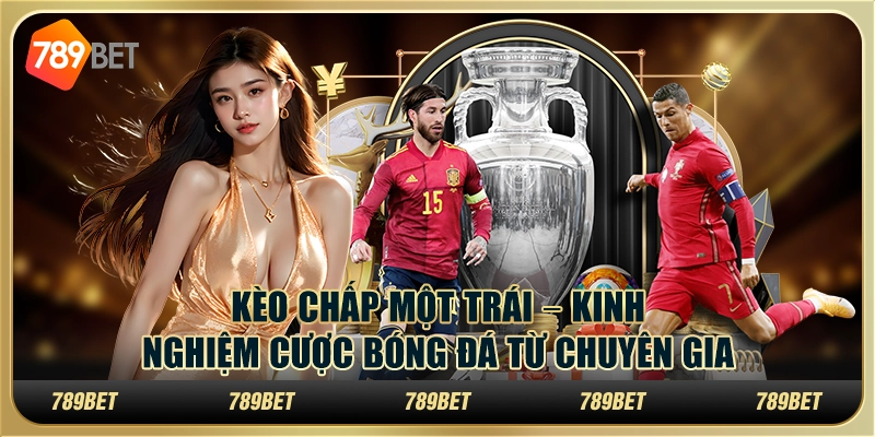Kèo chấp một trái – Kinh nghiệm cược bóng đá từ chuyên gia