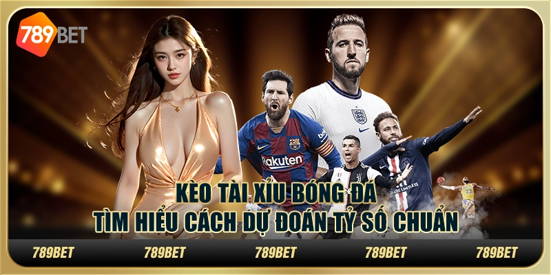 Kèo Tài Xỉu bóng đá – Tìm hiểu cách dự đoán tỷ số chuẩn