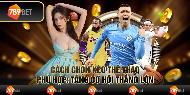 Cách chọn kèo thể thao phù hợp: Tăng cơ hội thắng lớn