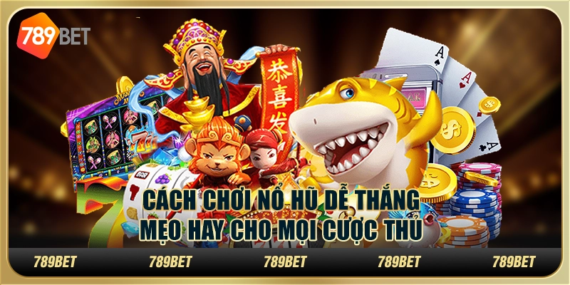 Cách chơi nổ hũ dễ thắng: Mẹo hay cho mọi cược thủ