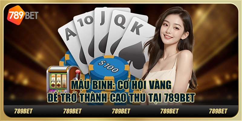 Mậu Binh: Cơ hội vàng để trở thành cao thủ tại 789Bet