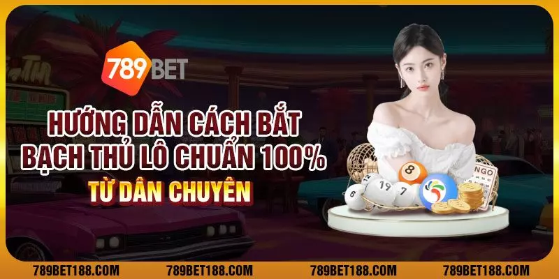8 huong dan cach bat bach thu lo chuan 100 tu dan chuyen