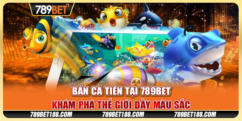 Bắn Cá Tiên tại 789Bet - Khám phá thế giới đầy màu sắc