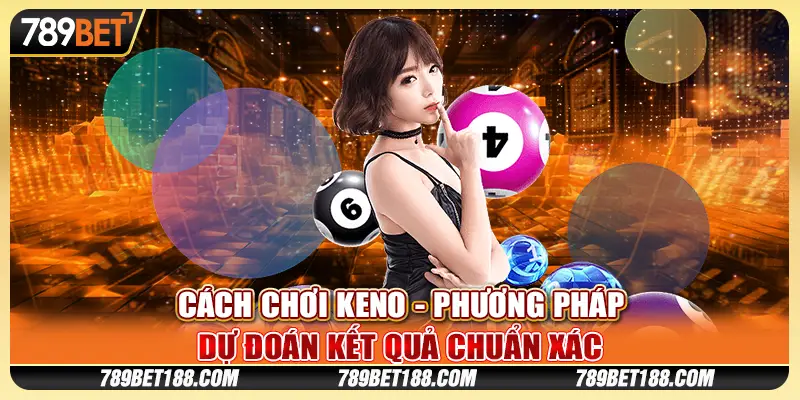 Cách chơi Keno - Phương pháp dự đoán kết quả chuẩn xác