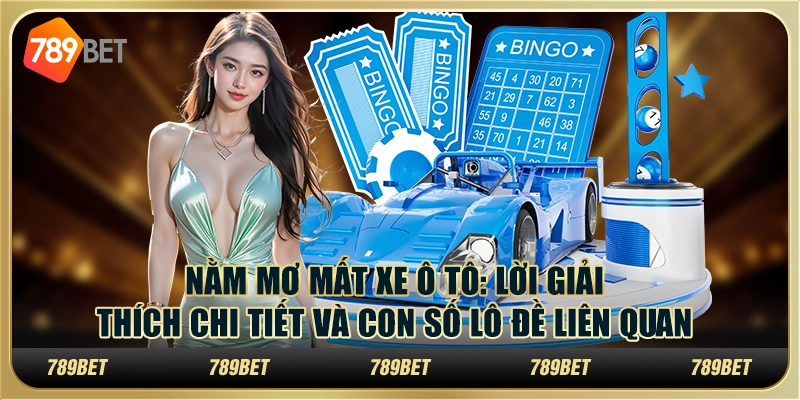 Nằm mơ mất xe ô tô: Lời giải thích chi tiết và con số lô đề liên quan