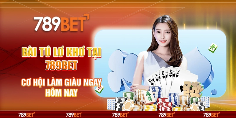 Bài tú lơ khơ tại 789Bet - Cơ hội làm giàu ngay hôm nay