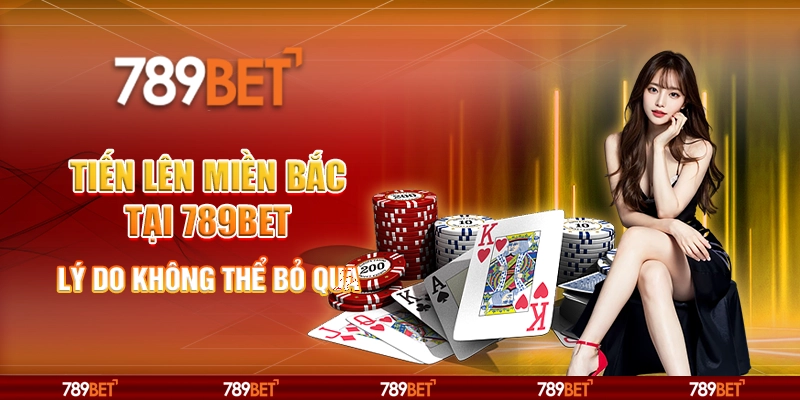 Tiến lên miền Bắc tại 789Bet: Lý do không thể bỏ qua
