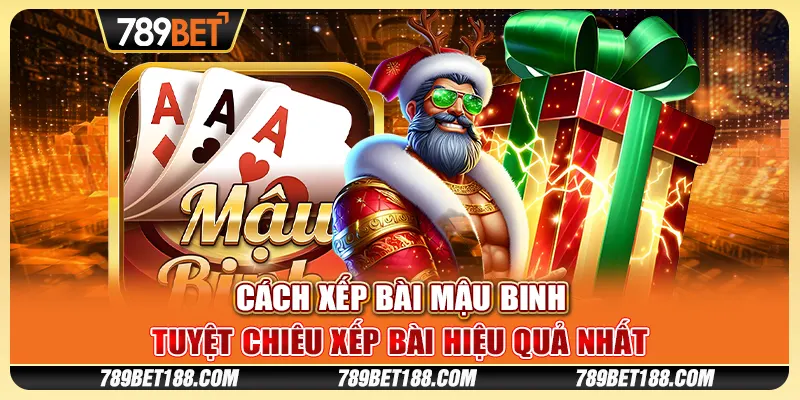 Cách xếp bài mậu binh - Tuyệt chiêu xếp bài hiệu quả nhất