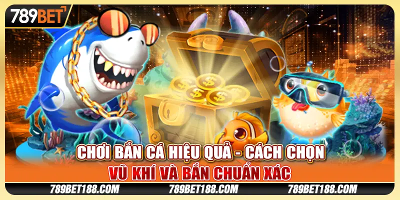 Chơi bắn cá hiệu quả - Cách chọn vũ khí và bắn chuẩn xác