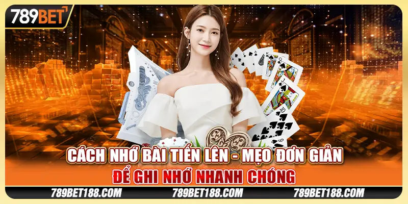 Cách Nhớ Bài Tiến Lên - Mẹo Đơn Giản Để Ghi Nhớ Nhanh Chóng