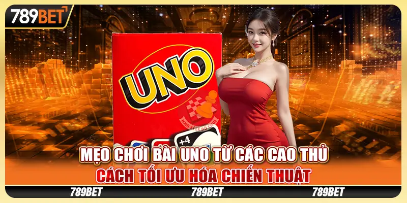 Mẹo chơi Bài Uno từ các cao thủ: Cách tối ưu hóa chiến thuật