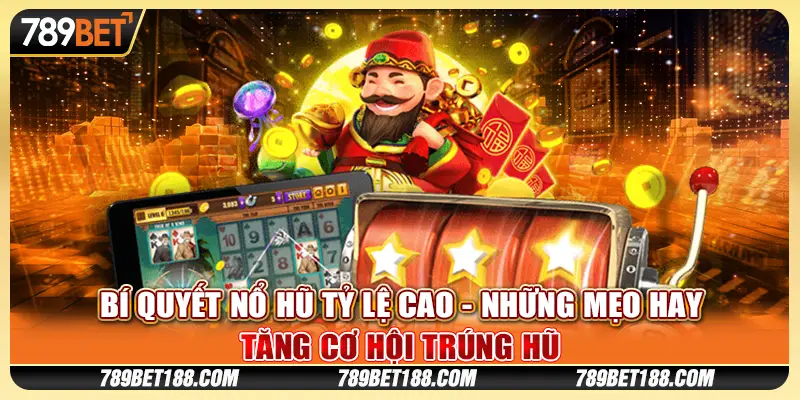 Bí Quyết Nổ Hũ Tỷ Lệ Cao - Những Mẹo Hay Tăng Cơ Hội Trúng Hũ