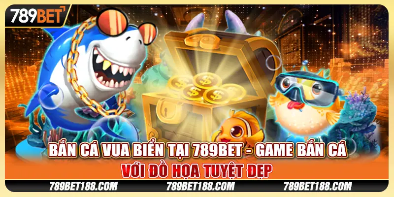 Bắn cá vua biển tại 789Bet - Game bắn cá với đồ họa tuyệt đẹp