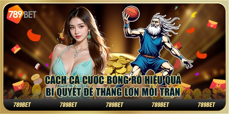 Cách cá cược bóng rổ hiệu quả: Bí quyết để thắng lớn mỗi trận