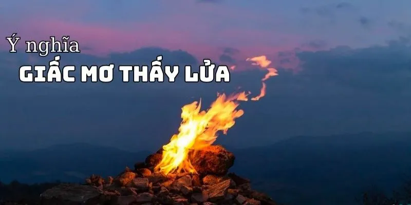 Điềm báo gì khi nằm mơ thấy lửa?