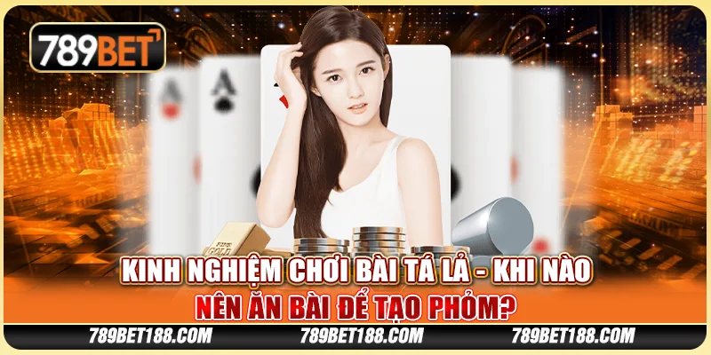 Kinh nghiệm chơi bài tá lả - Khi nào nên ăn bài để tạo phỏm?