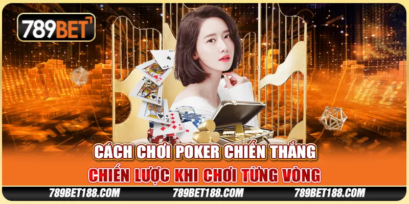 Cách chơi poker chiến thắng - Chiến lược khi chơi từng vòng