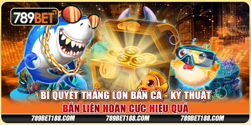 Bí quyết thắng lớn bắn cá - Kỹ thuật bắn liên hoàn cực hiệu quả