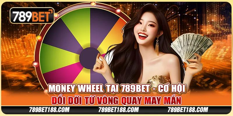 Money Wheel tại 789Bet - Cơ hội đổi đời từ vòng quay may mắn