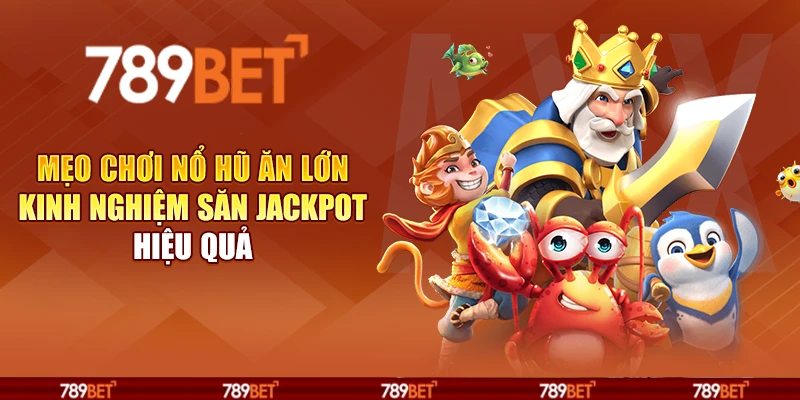 Mẹo chơi nổ hũ ăn lớn - Kinh nghiệm săn jackpot hiệu quả