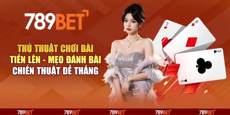 Thủ thuật chơi bài tiến lên - Mẹo đánh bài chiến thuật dễ thắng