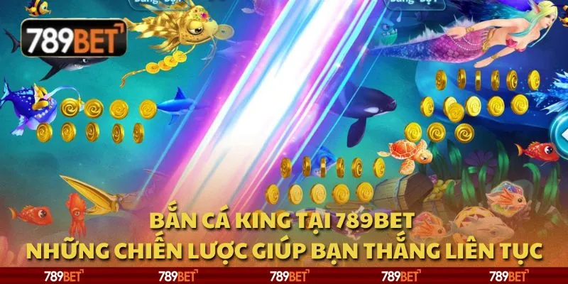 Bắn cá King tại 789Bet - Những chiến lược giúp bạn thắng liên tục