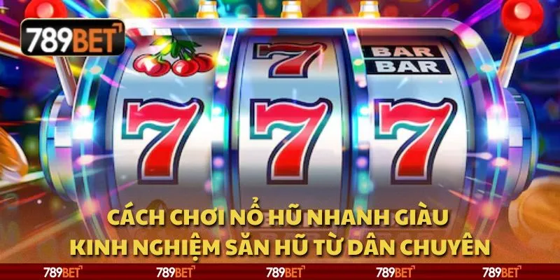 Cách chơi nổ hũ nhanh giàu - Kinh nghiệm săn hũ từ dân chuyên