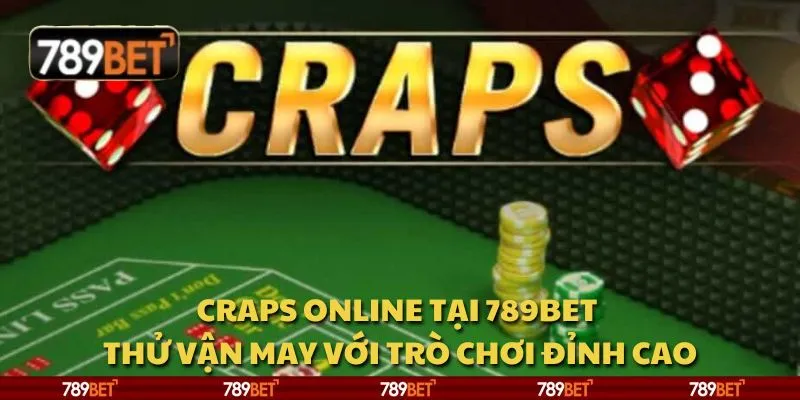 Craps online tại 789Bet - Thử vận may với trò chơi đỉnh cao