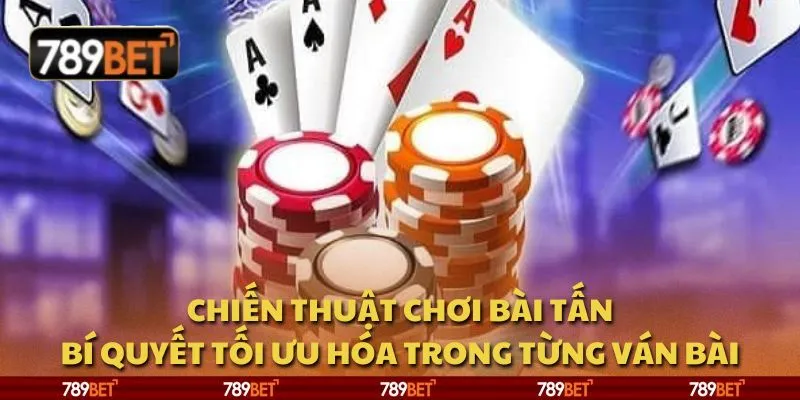 Chiến thuật chơi Bài Tấn: Bí quyết tối ưu hóa trong từng ván bài